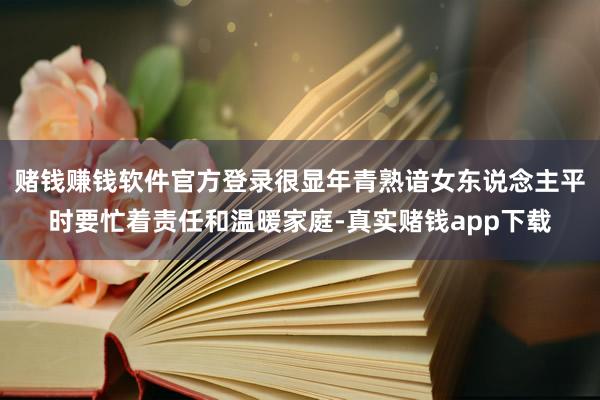 赌钱赚钱软件官方登录很显年青熟谙女东说念主平时要忙着责任和温暖家庭-真实赌钱app下载