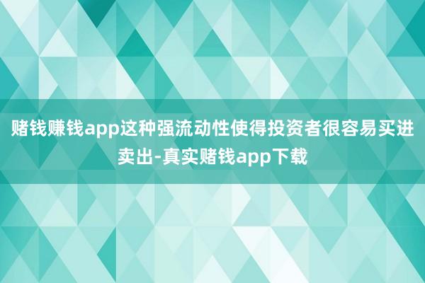 赌钱赚钱app这种强流动性使得投资者很容易买进卖出-真实赌钱app下载