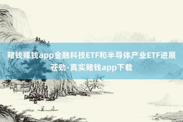 赌钱赚钱app金融科技ETF和半导体产业ETF进展苍劲-真实赌钱app下载