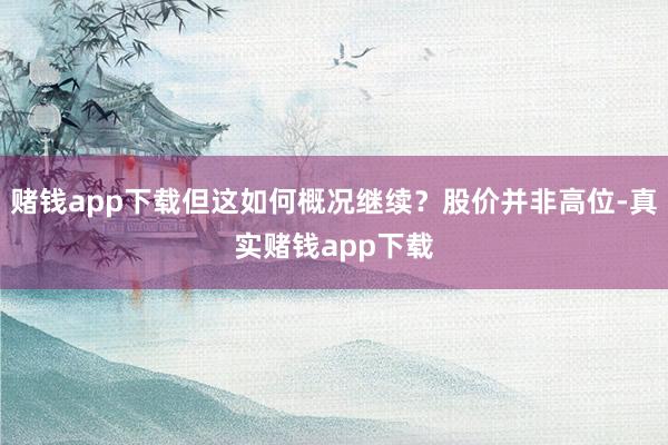 赌钱app下载但这如何概况继续？股价并非高位-真实赌钱app下载