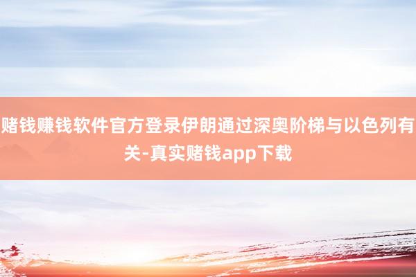 赌钱赚钱软件官方登录伊朗通过深奥阶梯与以色列有关-真实赌钱app下载