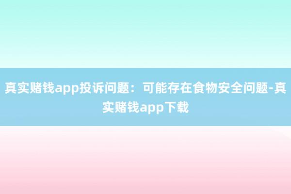 真实赌钱app投诉问题：可能存在食物安全问题-真实赌钱app下载