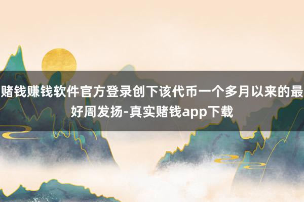 赌钱赚钱软件官方登录创下该代币一个多月以来的最好周发扬-真实赌钱app下载