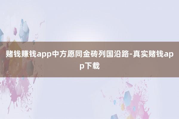 赌钱赚钱app中方愿同金砖列国沿路-真实赌钱app下载