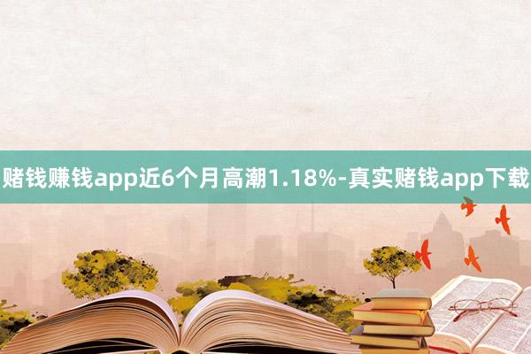 赌钱赚钱app近6个月高潮1.18%-真实赌钱app下载