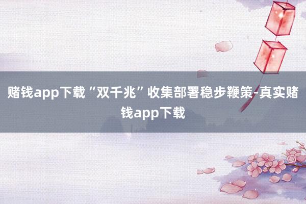 赌钱app下载“双千兆”收集部署稳步鞭策-真实赌钱app下载