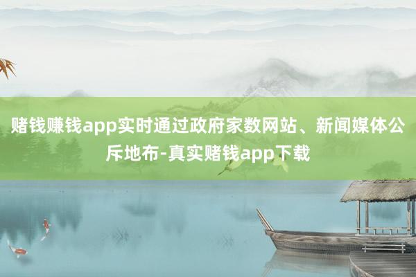 赌钱赚钱app实时通过政府家数网站、新闻媒体公斥地布-真实赌钱app下载