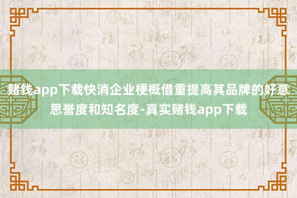 赌钱app下载快消企业梗概借重提高其品牌的好意思誉度和知名度-真实赌钱app下载