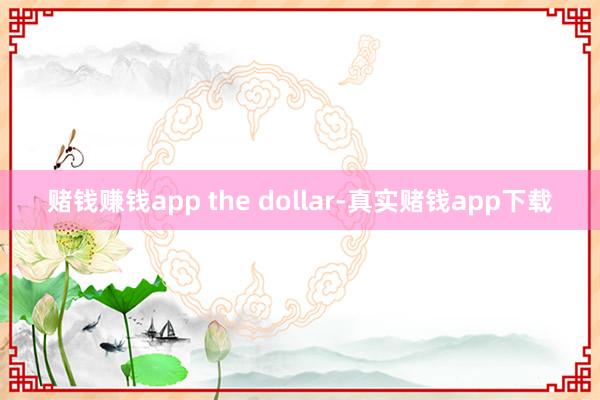 赌钱赚钱app the dollar-真实赌钱app下载