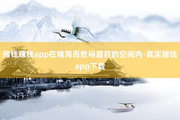 赌钱赚钱app在精简而敷裕眉目的空间内-真实赌钱app下载