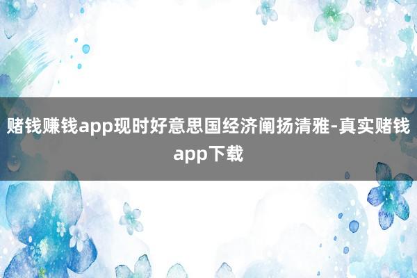 赌钱赚钱app现时好意思国经济阐扬清雅-真实赌钱app下载