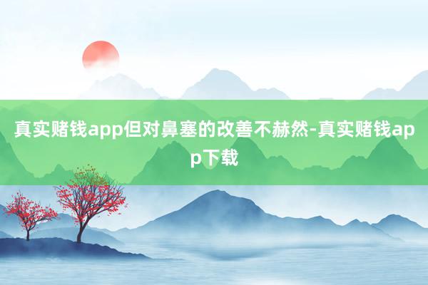 真实赌钱app但对鼻塞的改善不赫然-真实赌钱app下载