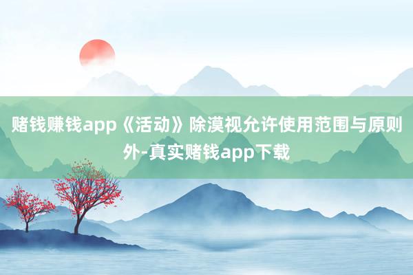 赌钱赚钱app《活动》除漠视允许使用范围与原则外-真实赌钱app下载