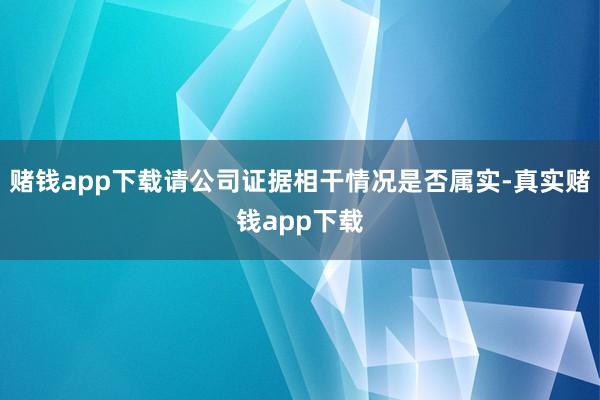 赌钱app下载请公司证据相干情况是否属实-真实赌钱app下载