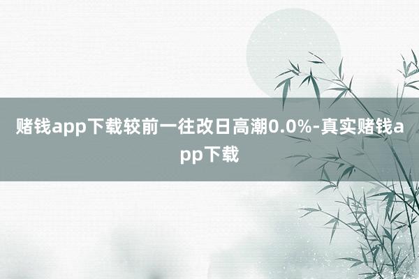 赌钱app下载较前一往改日高潮0.0%-真实赌钱app下载