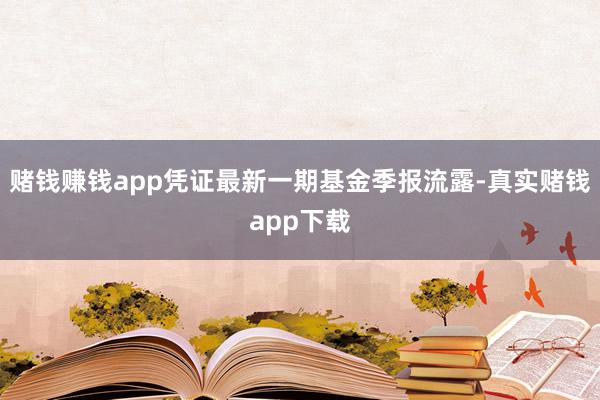 赌钱赚钱app凭证最新一期基金季报流露-真实赌钱app下载