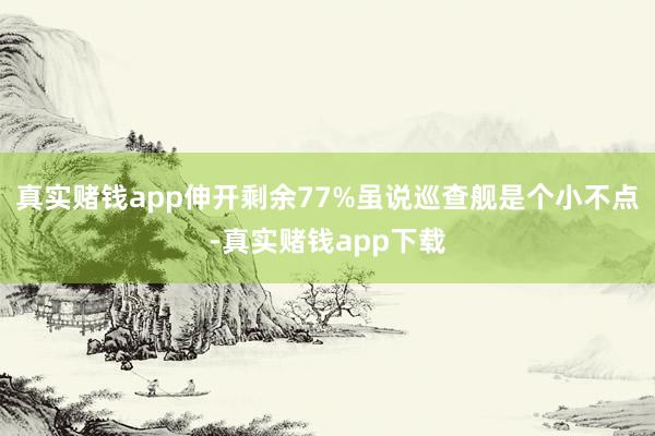 真实赌钱app伸开剩余77%虽说巡查舰是个小不点-真实赌钱app下载