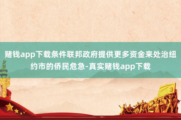 赌钱app下载条件联邦政府提供更多资金来处治纽约市的侨民危急-真实赌钱app下载