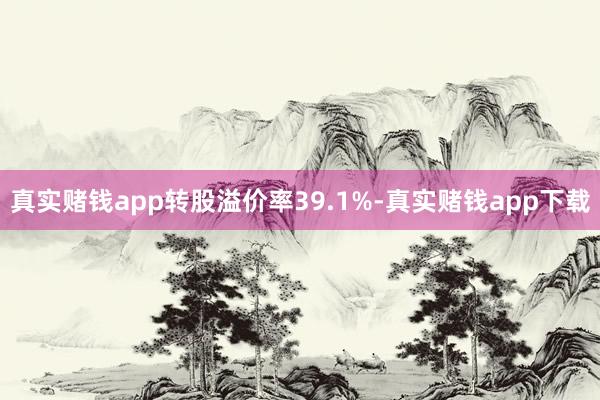 真实赌钱app转股溢价率39.1%-真实赌钱app下载