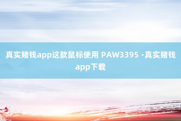 真实赌钱app这款鼠标使用 PAW3395 -真实赌钱app下载