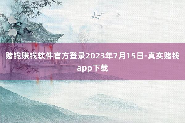 赌钱赚钱软件官方登录2023年7月15日-真实赌钱app下载