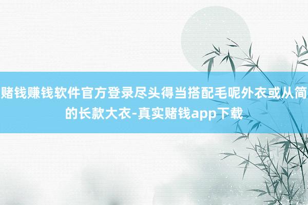 赌钱赚钱软件官方登录尽头得当搭配毛呢外衣或从简的长款大衣-真实赌钱app下载