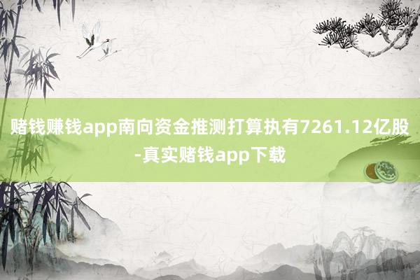 赌钱赚钱app南向资金推测打算执有7261.12亿股-真实赌钱app下载