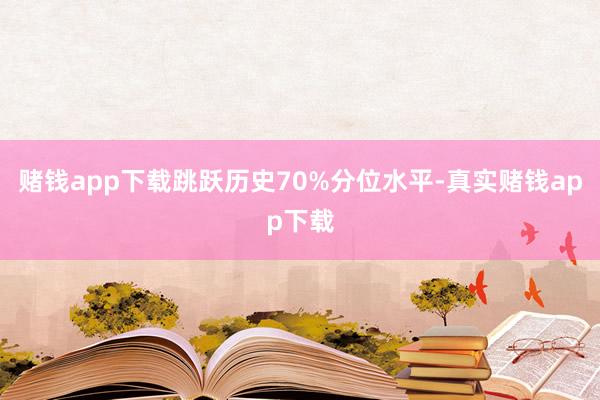 赌钱app下载跳跃历史70%分位水平-真实赌钱app下载