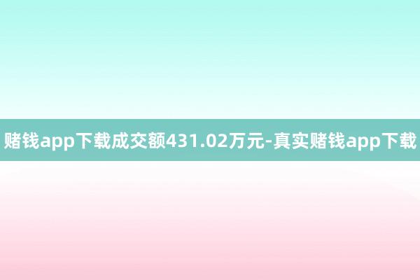 赌钱app下载成交额431.02万元-真实赌钱app下载