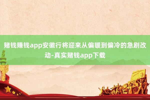 赌钱赚钱app安徽行将迎来从偏暖到偏冷的急剧改动-真实赌钱app下载