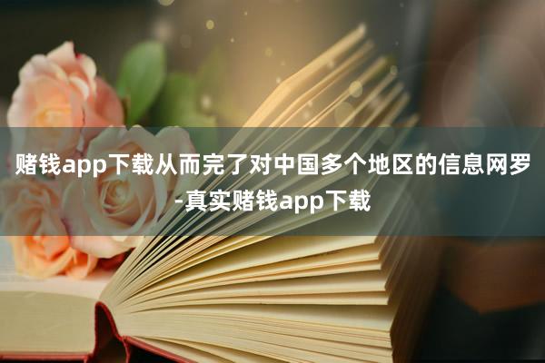 赌钱app下载从而完了对中国多个地区的信息网罗-真实赌钱app下载