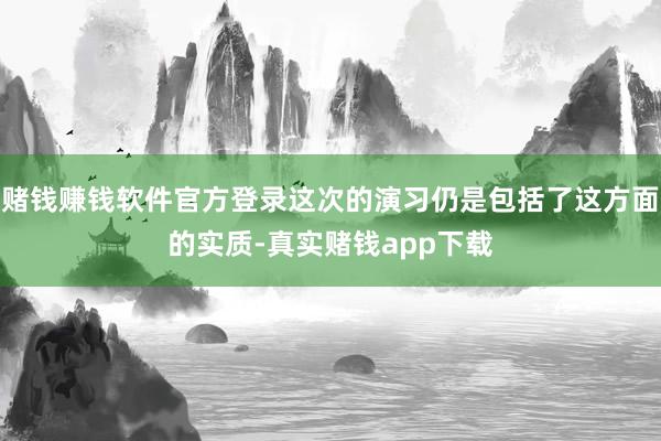 赌钱赚钱软件官方登录这次的演习仍是包括了这方面的实质-真实赌钱app下载
