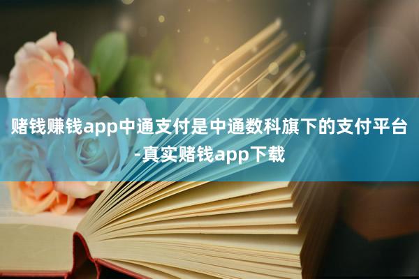 赌钱赚钱app中通支付是中通数科旗下的支付平台-真实赌钱app下载